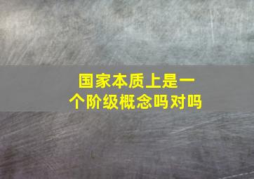 国家本质上是一个阶级概念吗对吗