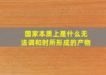 国家本质上是什么无法调和时所形成的产物