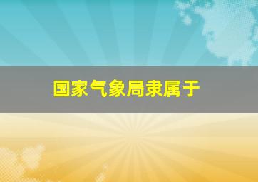 国家气象局隶属于