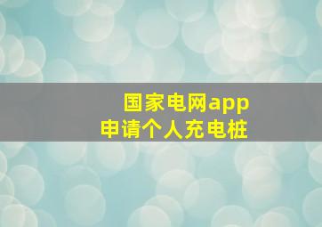 国家电网app申请个人充电桩