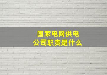 国家电网供电公司职责是什么