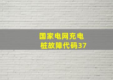 国家电网充电桩故障代码37