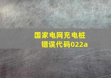 国家电网充电桩错误代码022a