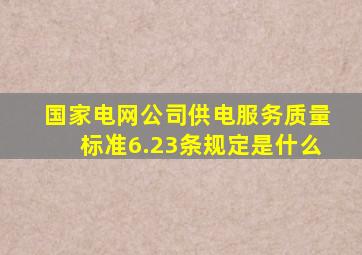 国家电网公司供电服务质量标准6.23条规定是什么