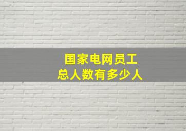 国家电网员工总人数有多少人