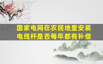 国家电网在农民地里安装电线杆是否每年都有补偿