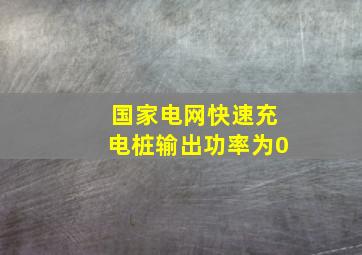 国家电网快速充电桩输出功率为0