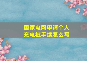 国家电网申请个人充电桩手续怎么写