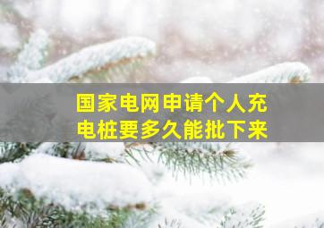 国家电网申请个人充电桩要多久能批下来