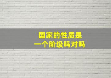 国家的性质是一个阶级吗对吗