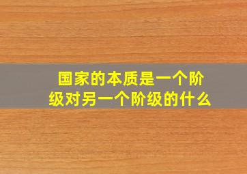 国家的本质是一个阶级对另一个阶级的什么