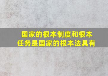 国家的根本制度和根本任务是国家的根本法具有