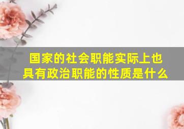 国家的社会职能实际上也具有政治职能的性质是什么