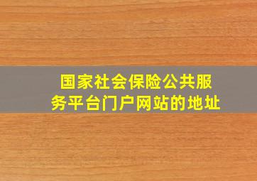 国家社会保险公共服务平台门户网站的地址