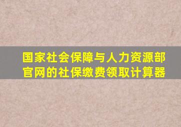 国家社会保障与人力资源部官网的社保缴费领取计算器