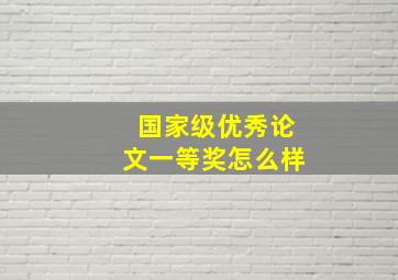 国家级优秀论文一等奖怎么样