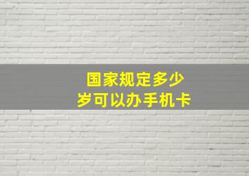 国家规定多少岁可以办手机卡