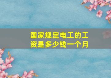 国家规定电工的工资是多少钱一个月