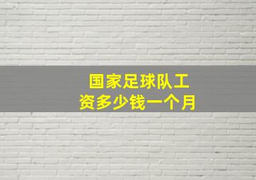 国家足球队工资多少钱一个月