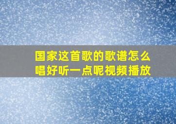 国家这首歌的歌谱怎么唱好听一点呢视频播放