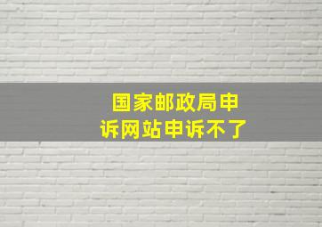 国家邮政局申诉网站申诉不了