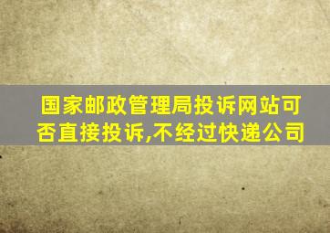 国家邮政管理局投诉网站可否直接投诉,不经过快递公司