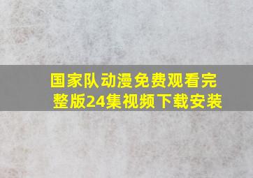 国家队动漫免费观看完整版24集视频下载安装