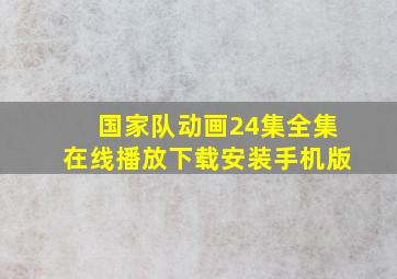 国家队动画24集全集在线播放下载安装手机版