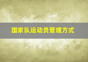 国家队运动员管理方式