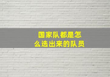 国家队都是怎么选出来的队员