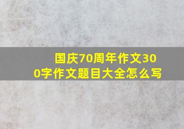 国庆70周年作文300字作文题目大全怎么写