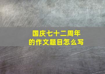 国庆七十二周年的作文题目怎么写