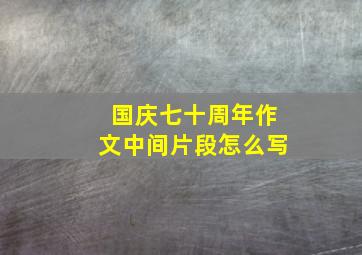 国庆七十周年作文中间片段怎么写