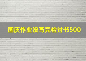 国庆作业没写完检讨书500