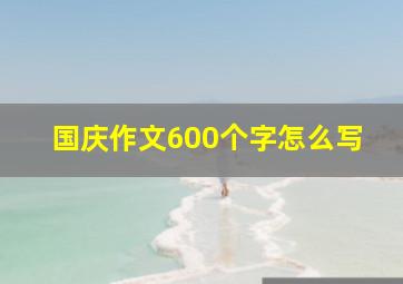 国庆作文600个字怎么写