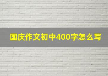 国庆作文初中400字怎么写