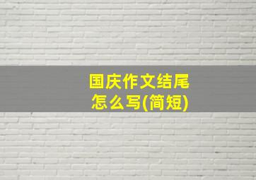 国庆作文结尾怎么写(简短)