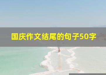 国庆作文结尾的句子50字