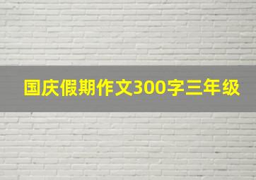 国庆假期作文300字三年级