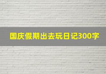 国庆假期出去玩日记300字