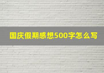 国庆假期感想500字怎么写