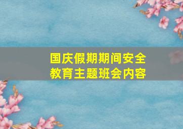 国庆假期期间安全教育主题班会内容