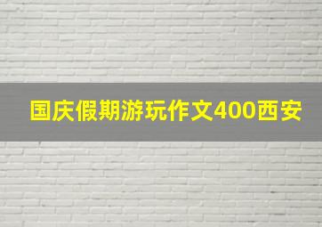 国庆假期游玩作文400西安