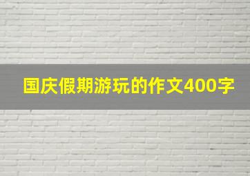 国庆假期游玩的作文400字