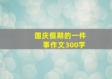 国庆假期的一件事作文300字