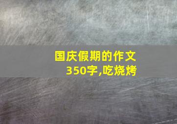 国庆假期的作文350字,吃烧烤