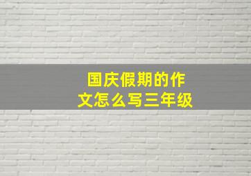 国庆假期的作文怎么写三年级