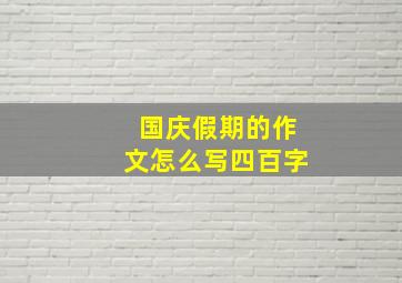 国庆假期的作文怎么写四百字