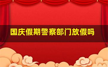 国庆假期警察部门放假吗