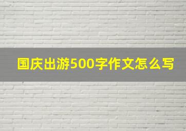 国庆出游500字作文怎么写